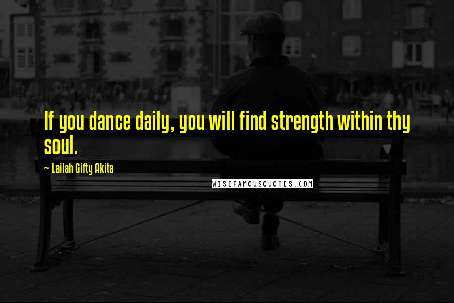 Lailah Gifty Akita Quotes: If you dance daily, you will find strength within thy soul.