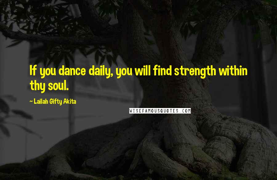 Lailah Gifty Akita Quotes: If you dance daily, you will find strength within thy soul.