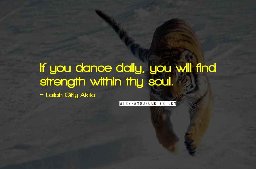 Lailah Gifty Akita Quotes: If you dance daily, you will find strength within thy soul.