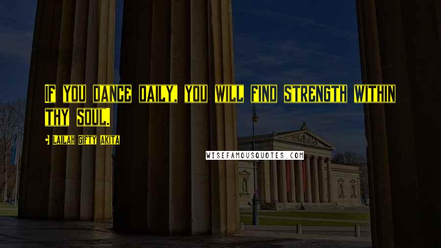 Lailah Gifty Akita Quotes: If you dance daily, you will find strength within thy soul.