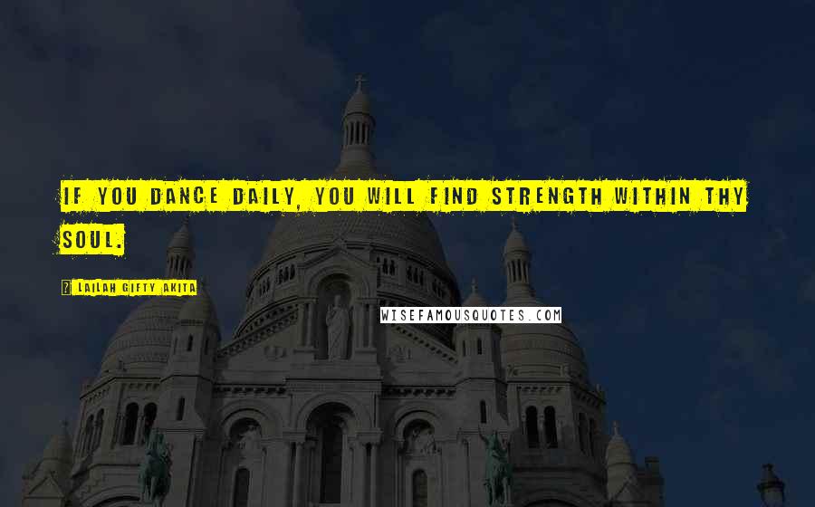 Lailah Gifty Akita Quotes: If you dance daily, you will find strength within thy soul.