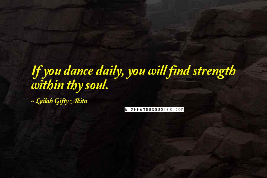 Lailah Gifty Akita Quotes: If you dance daily, you will find strength within thy soul.