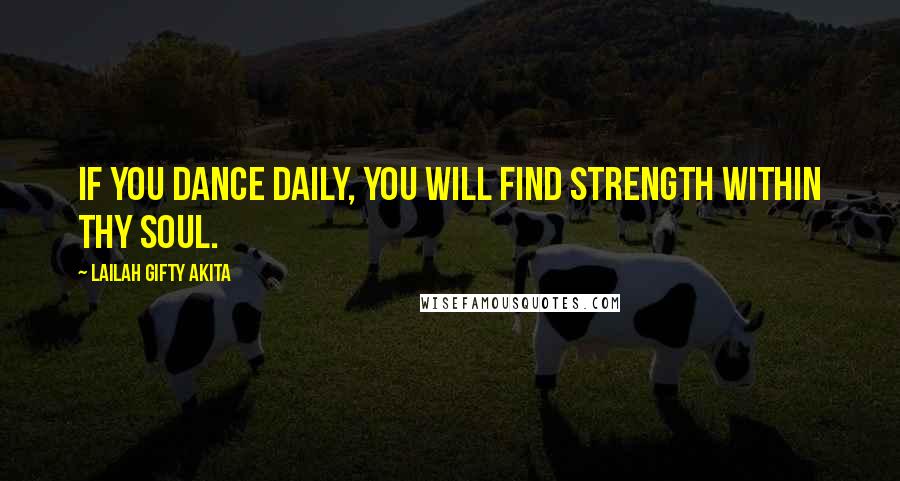Lailah Gifty Akita Quotes: If you dance daily, you will find strength within thy soul.