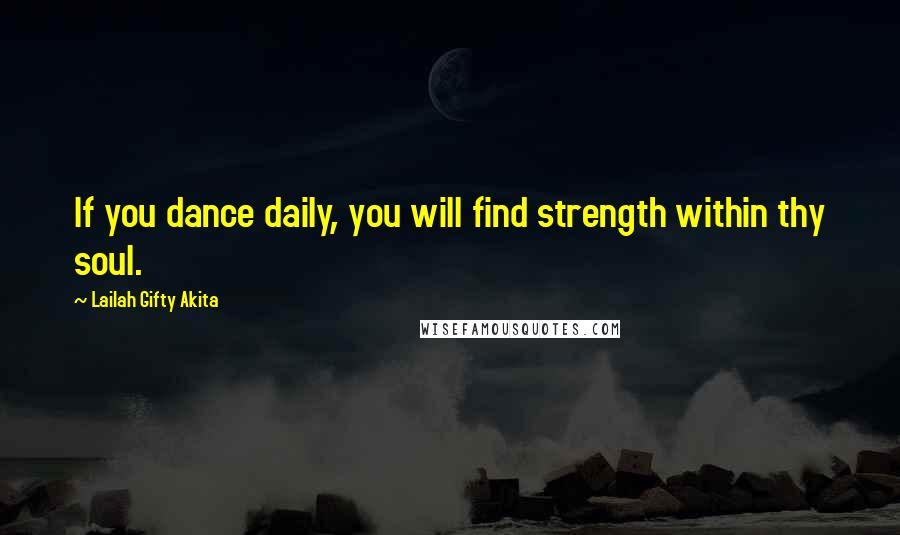 Lailah Gifty Akita Quotes: If you dance daily, you will find strength within thy soul.