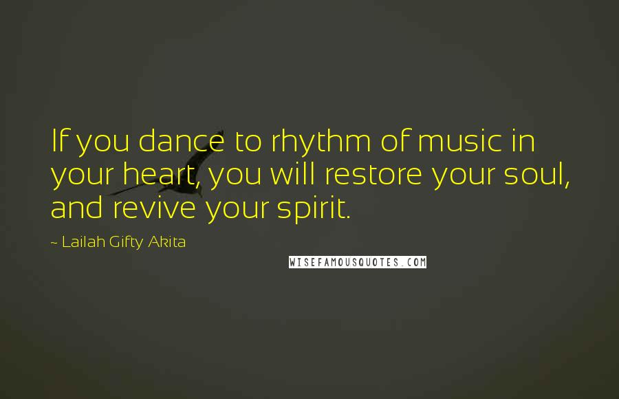 Lailah Gifty Akita Quotes: If you dance to rhythm of music in your heart, you will restore your soul, and revive your spirit.