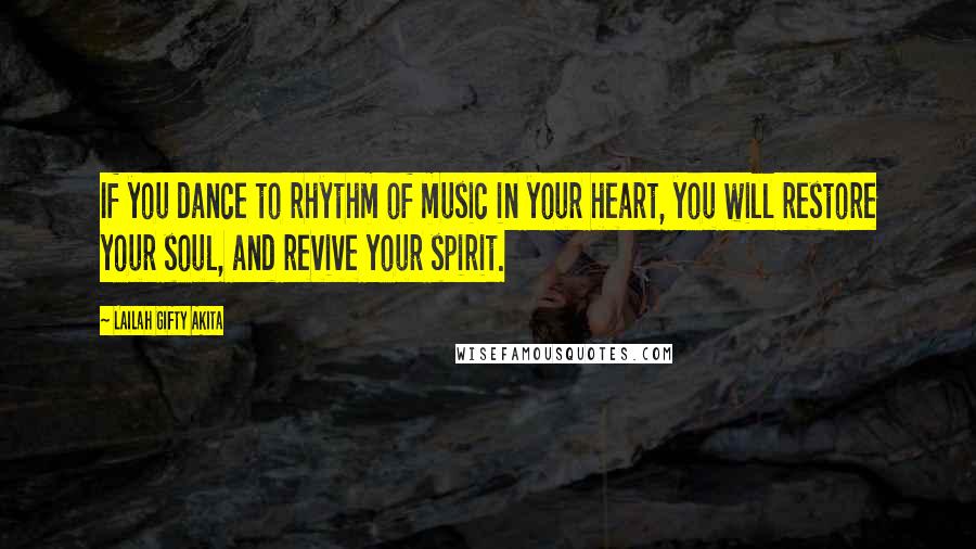 Lailah Gifty Akita Quotes: If you dance to rhythm of music in your heart, you will restore your soul, and revive your spirit.