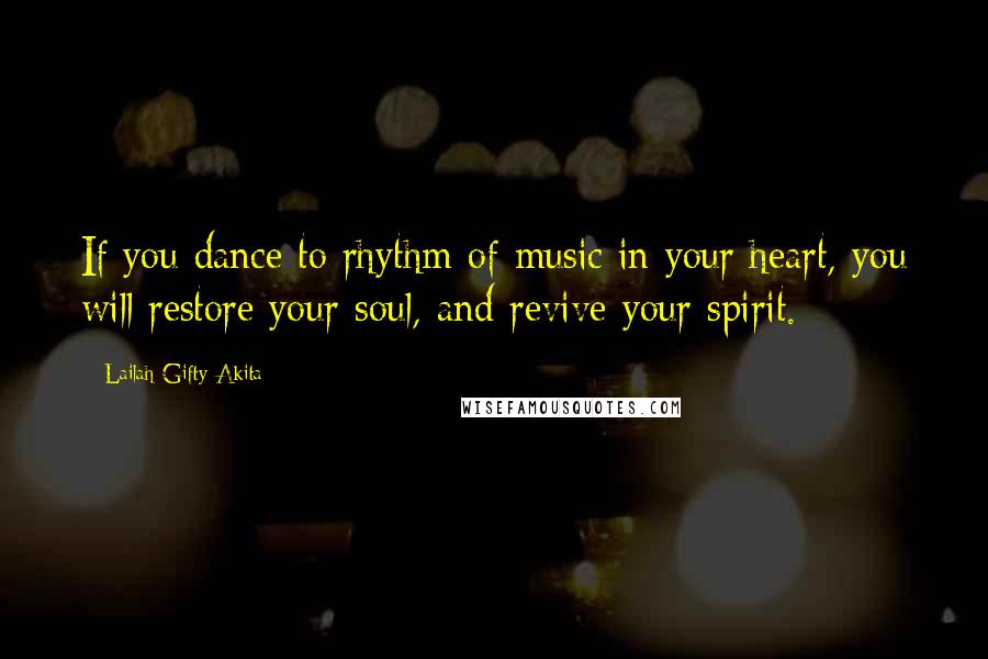 Lailah Gifty Akita Quotes: If you dance to rhythm of music in your heart, you will restore your soul, and revive your spirit.