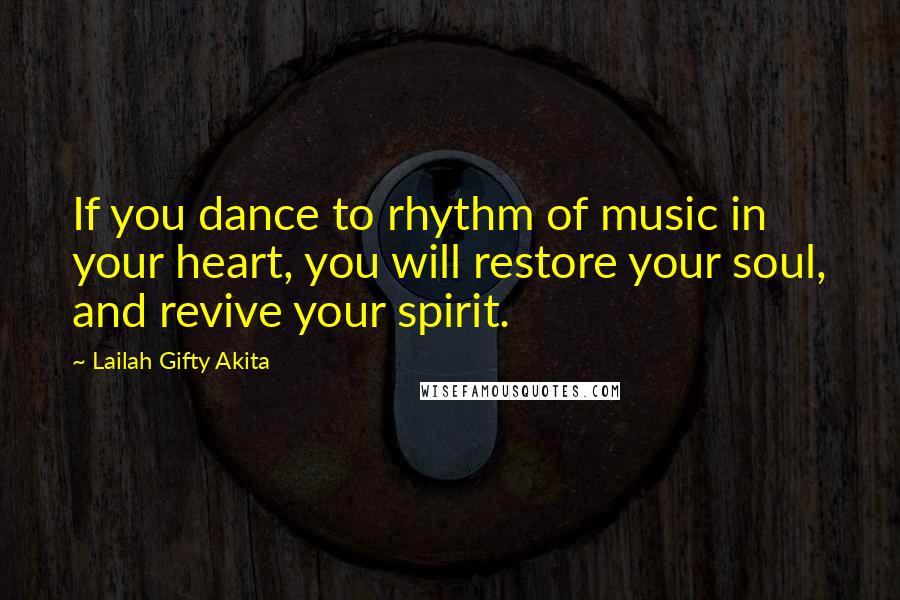 Lailah Gifty Akita Quotes: If you dance to rhythm of music in your heart, you will restore your soul, and revive your spirit.