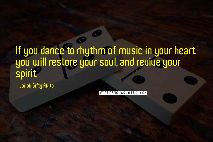 Lailah Gifty Akita Quotes: If you dance to rhythm of music in your heart, you will restore your soul, and revive your spirit.