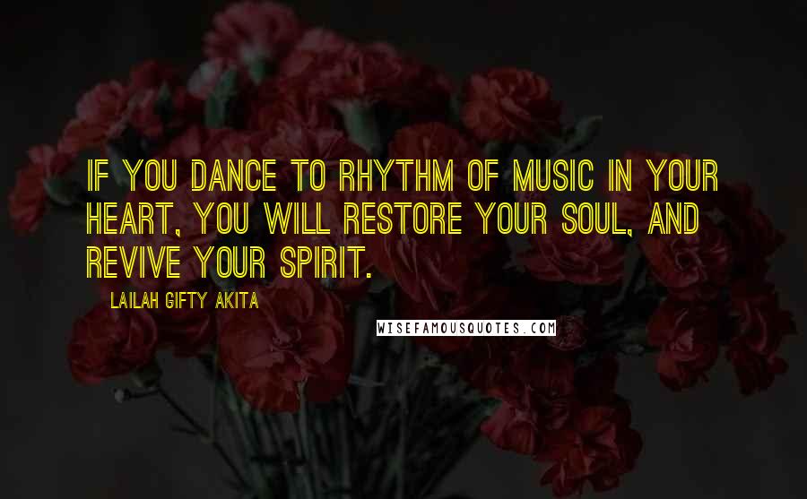 Lailah Gifty Akita Quotes: If you dance to rhythm of music in your heart, you will restore your soul, and revive your spirit.