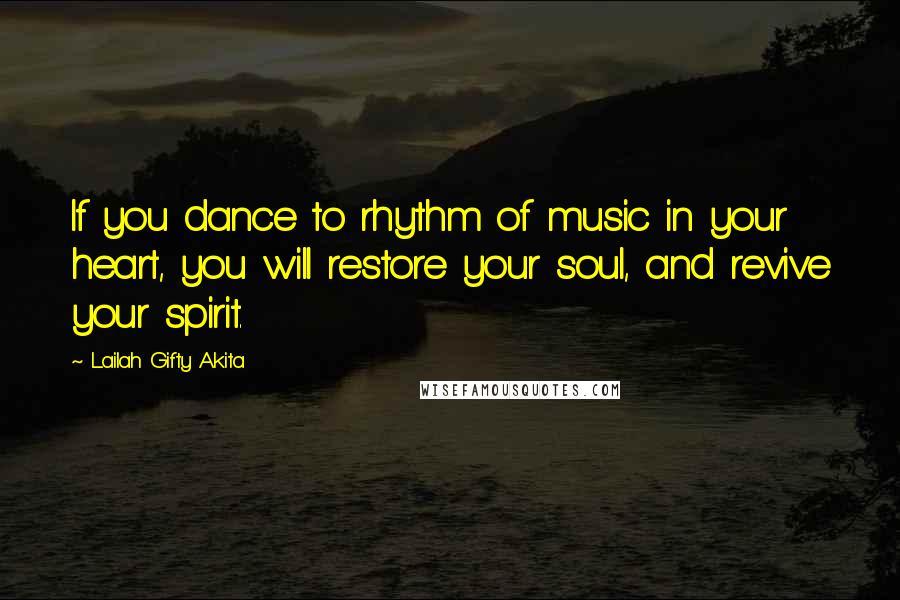 Lailah Gifty Akita Quotes: If you dance to rhythm of music in your heart, you will restore your soul, and revive your spirit.