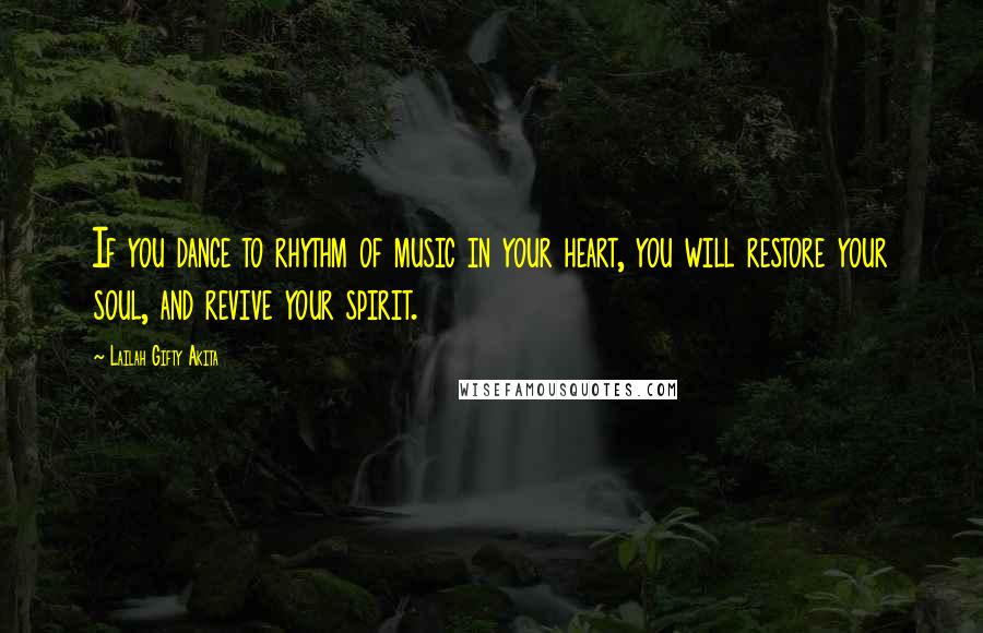 Lailah Gifty Akita Quotes: If you dance to rhythm of music in your heart, you will restore your soul, and revive your spirit.