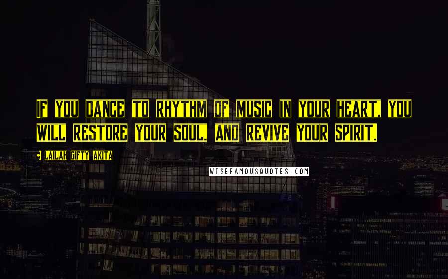 Lailah Gifty Akita Quotes: If you dance to rhythm of music in your heart, you will restore your soul, and revive your spirit.
