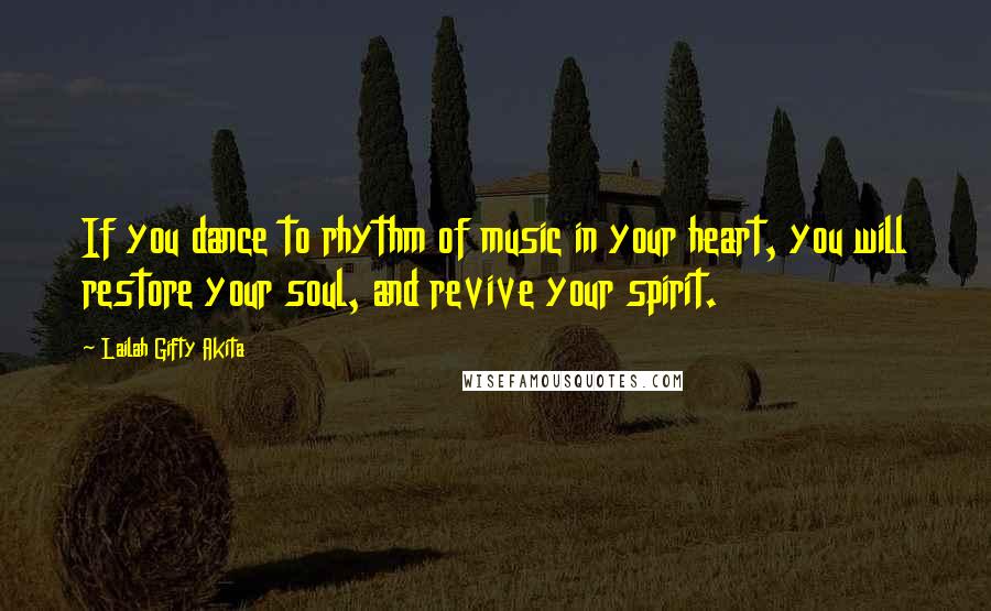 Lailah Gifty Akita Quotes: If you dance to rhythm of music in your heart, you will restore your soul, and revive your spirit.