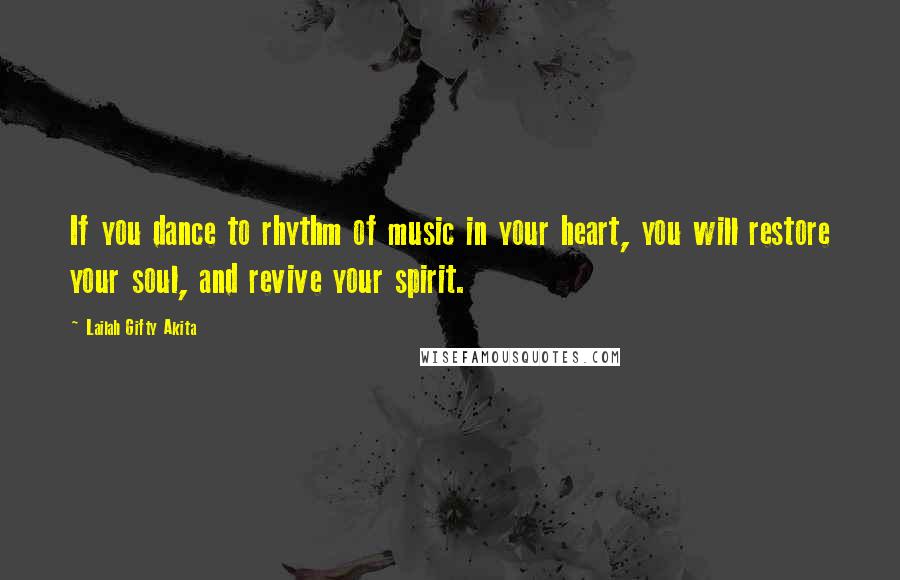 Lailah Gifty Akita Quotes: If you dance to rhythm of music in your heart, you will restore your soul, and revive your spirit.