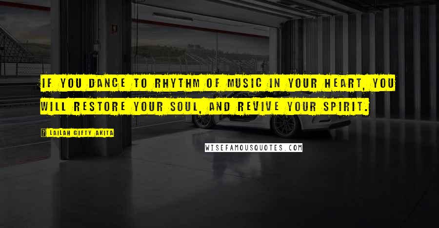 Lailah Gifty Akita Quotes: If you dance to rhythm of music in your heart, you will restore your soul, and revive your spirit.