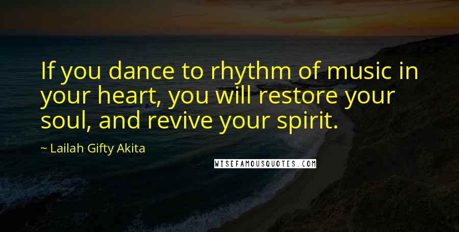 Lailah Gifty Akita Quotes: If you dance to rhythm of music in your heart, you will restore your soul, and revive your spirit.