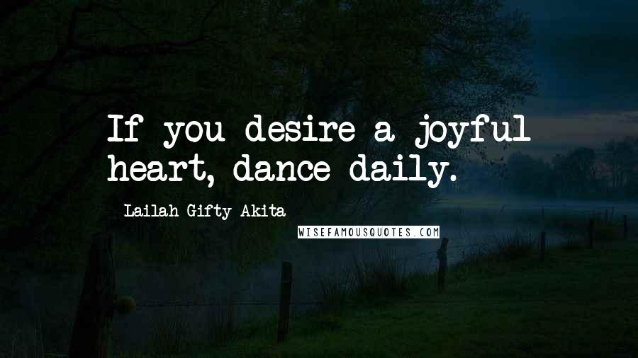 Lailah Gifty Akita Quotes: If you desire a joyful heart, dance daily.