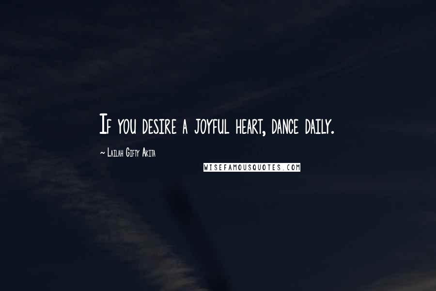Lailah Gifty Akita Quotes: If you desire a joyful heart, dance daily.