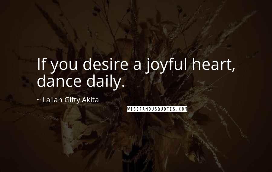 Lailah Gifty Akita Quotes: If you desire a joyful heart, dance daily.