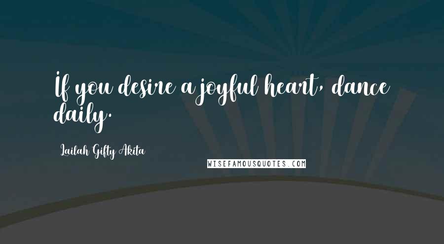 Lailah Gifty Akita Quotes: If you desire a joyful heart, dance daily.