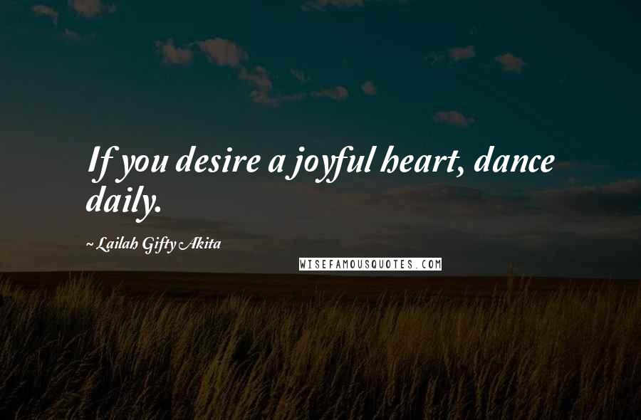 Lailah Gifty Akita Quotes: If you desire a joyful heart, dance daily.