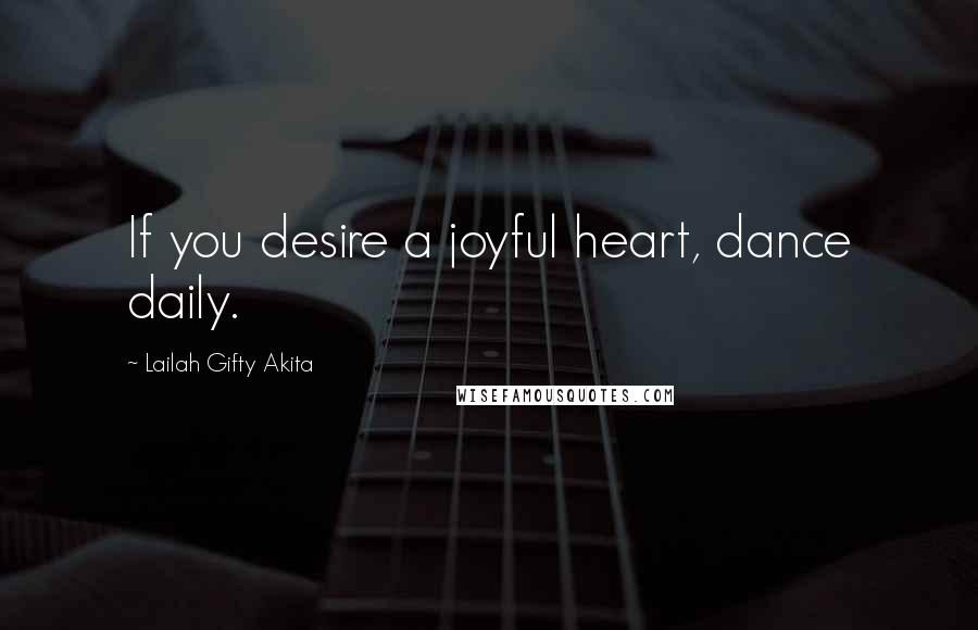 Lailah Gifty Akita Quotes: If you desire a joyful heart, dance daily.