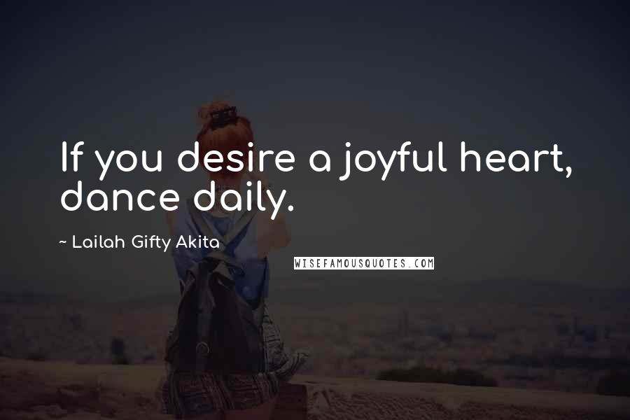 Lailah Gifty Akita Quotes: If you desire a joyful heart, dance daily.