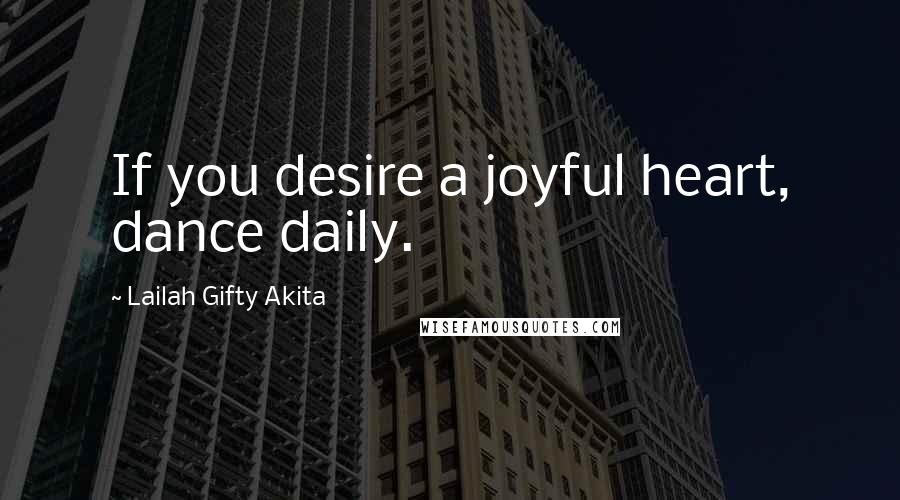 Lailah Gifty Akita Quotes: If you desire a joyful heart, dance daily.