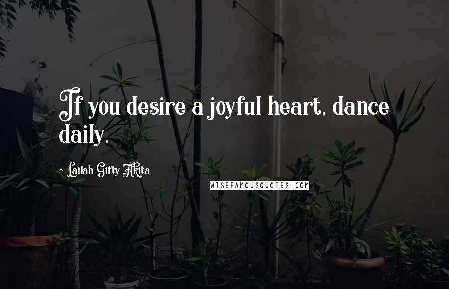 Lailah Gifty Akita Quotes: If you desire a joyful heart, dance daily.