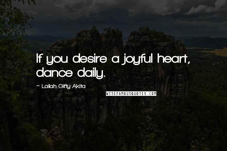 Lailah Gifty Akita Quotes: If you desire a joyful heart, dance daily.