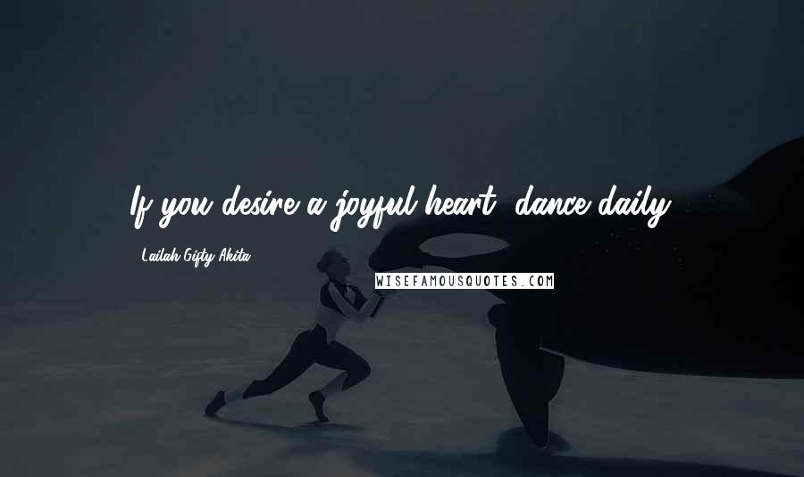 Lailah Gifty Akita Quotes: If you desire a joyful heart, dance daily.