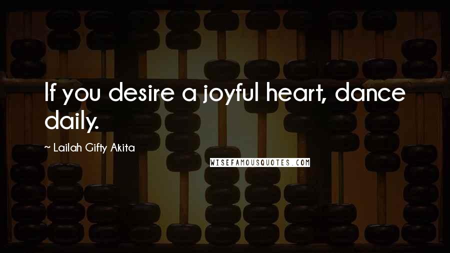 Lailah Gifty Akita Quotes: If you desire a joyful heart, dance daily.