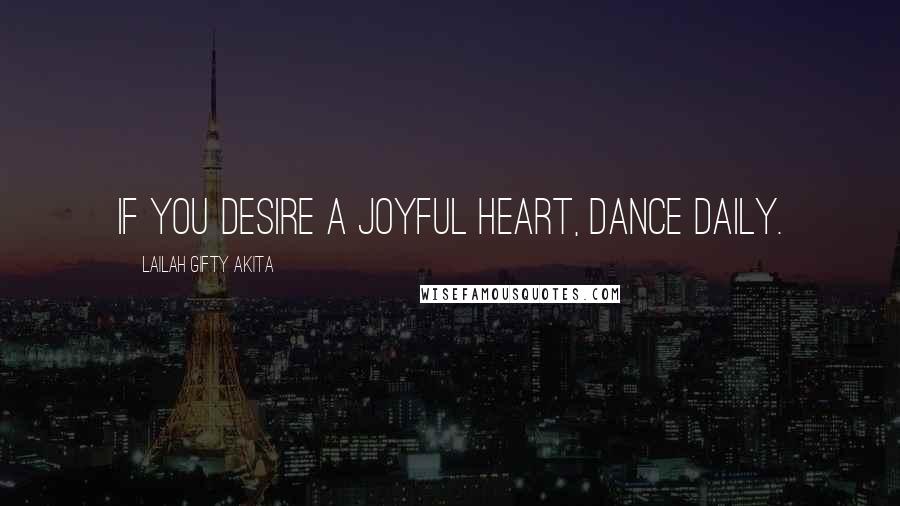 Lailah Gifty Akita Quotes: If you desire a joyful heart, dance daily.