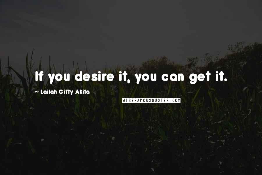 Lailah Gifty Akita Quotes: If you desire it, you can get it.