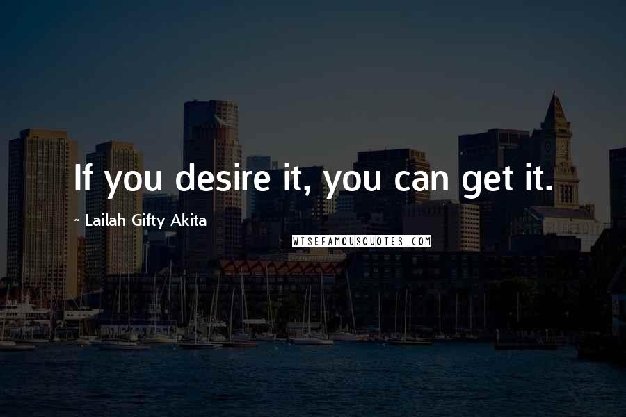 Lailah Gifty Akita Quotes: If you desire it, you can get it.
