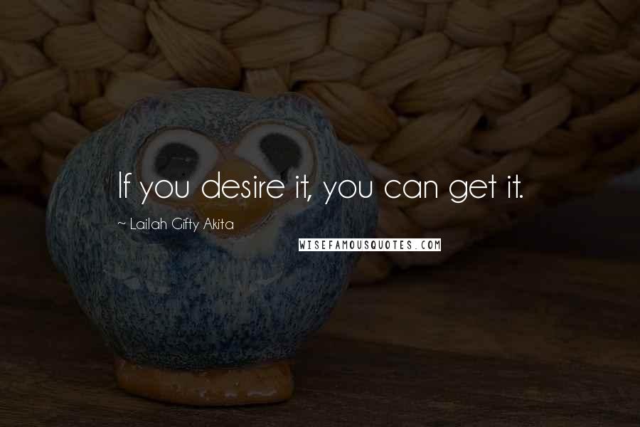 Lailah Gifty Akita Quotes: If you desire it, you can get it.