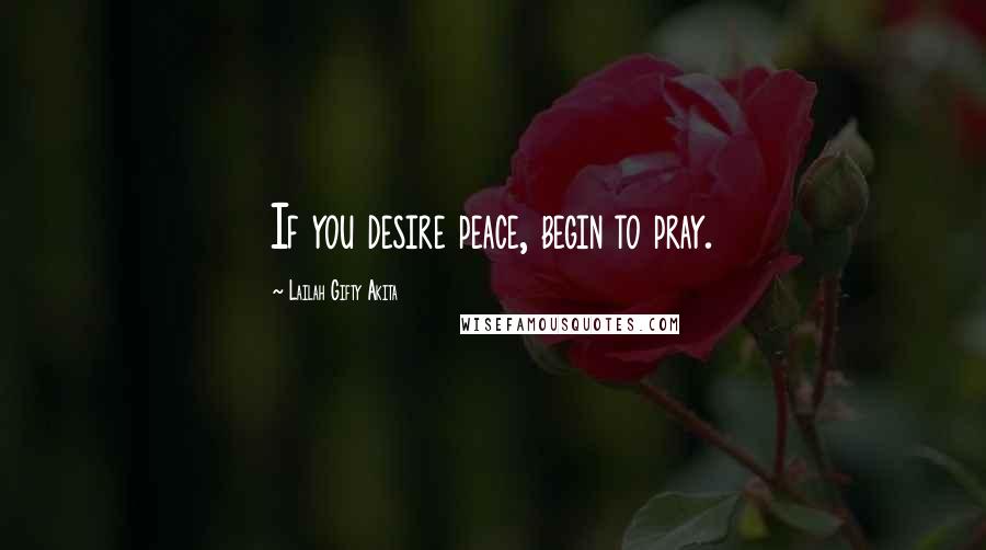 Lailah Gifty Akita Quotes: If you desire peace, begin to pray.