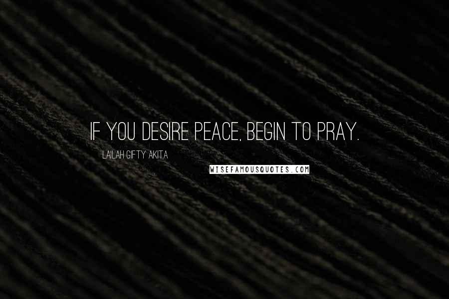 Lailah Gifty Akita Quotes: If you desire peace, begin to pray.