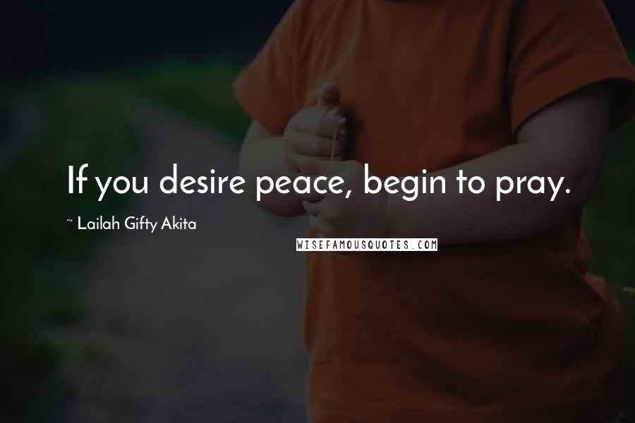 Lailah Gifty Akita Quotes: If you desire peace, begin to pray.