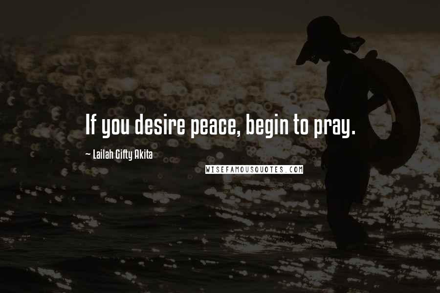 Lailah Gifty Akita Quotes: If you desire peace, begin to pray.