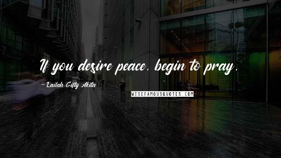 Lailah Gifty Akita Quotes: If you desire peace, begin to pray.