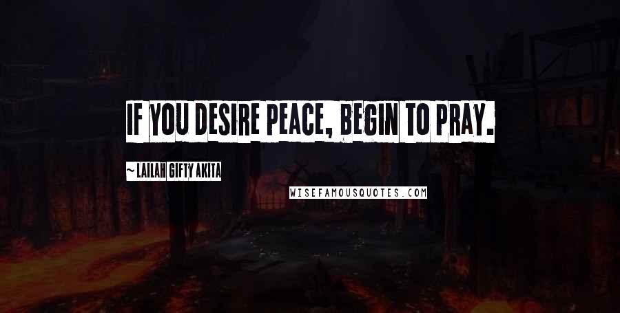 Lailah Gifty Akita Quotes: If you desire peace, begin to pray.