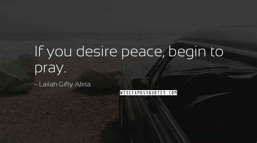 Lailah Gifty Akita Quotes: If you desire peace, begin to pray.