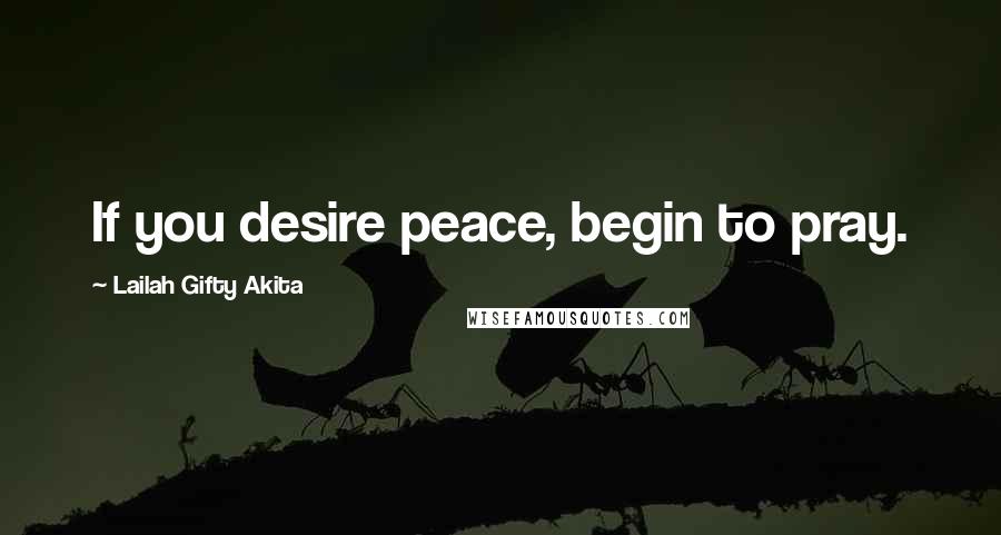 Lailah Gifty Akita Quotes: If you desire peace, begin to pray.