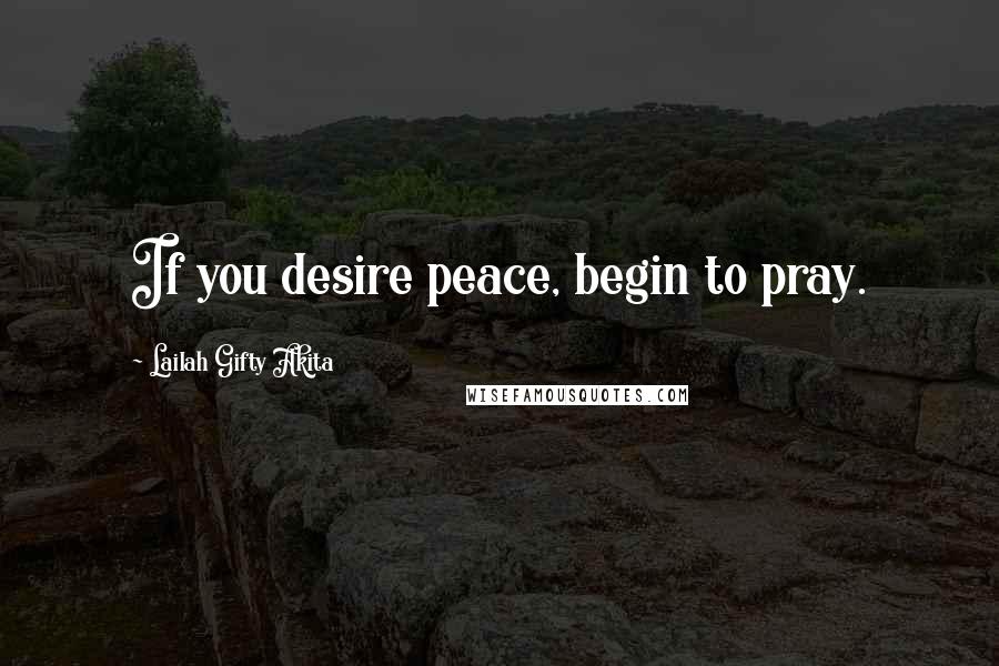 Lailah Gifty Akita Quotes: If you desire peace, begin to pray.