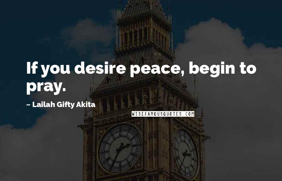 Lailah Gifty Akita Quotes: If you desire peace, begin to pray.