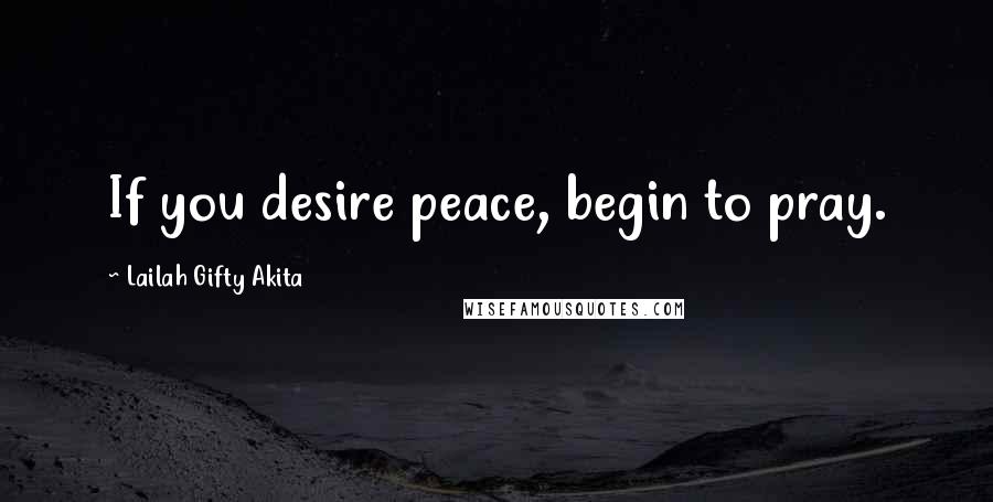 Lailah Gifty Akita Quotes: If you desire peace, begin to pray.