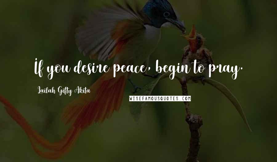 Lailah Gifty Akita Quotes: If you desire peace, begin to pray.