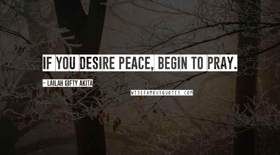 Lailah Gifty Akita Quotes: If you desire peace, begin to pray.